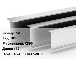 Двутавровая балка широкополочная 50 Ш1 С390 L=12 ГОСТ: ГОСТ Р 57837-2017